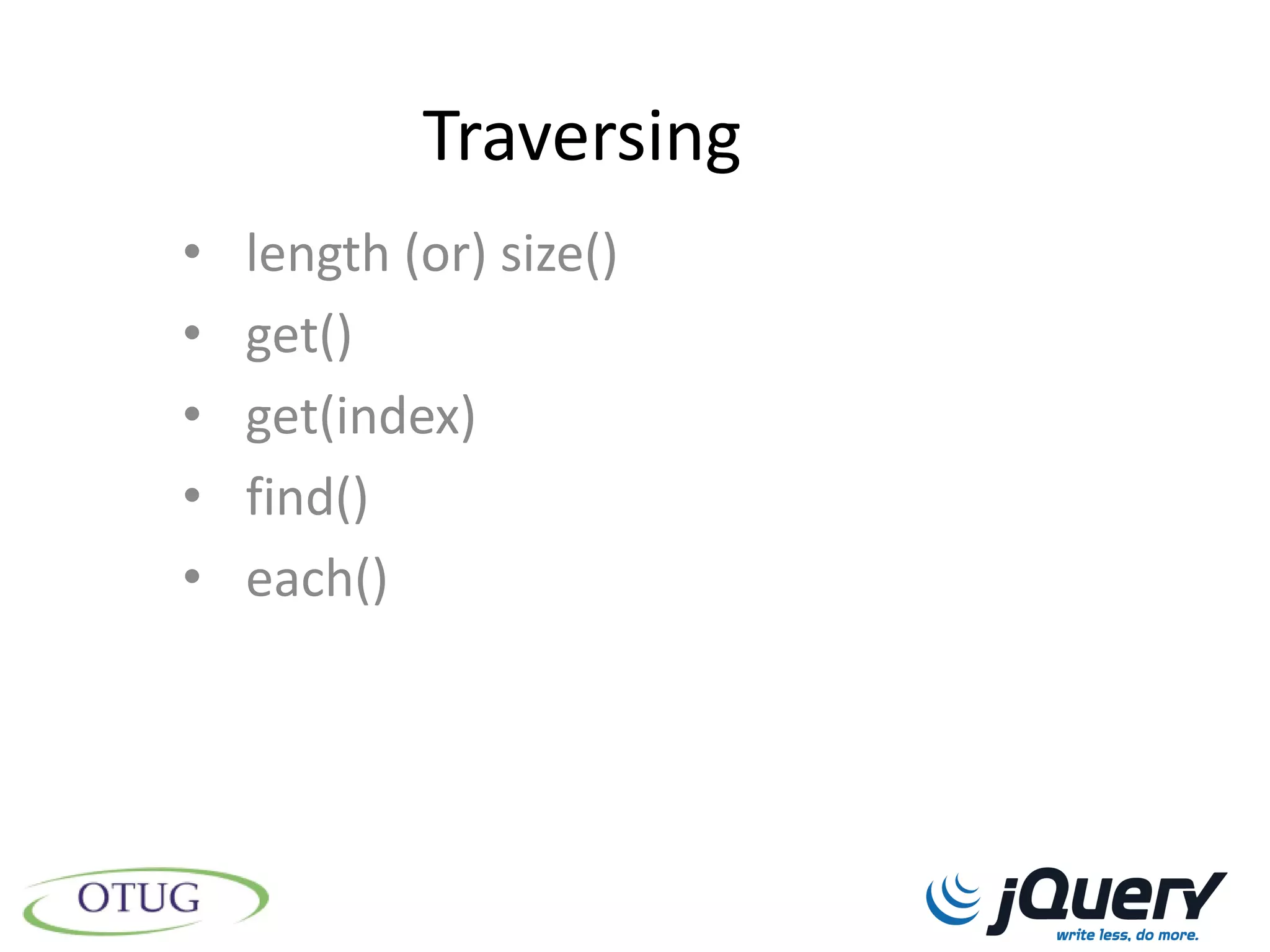 Traversing
•   length (or) size()
•   get()
•   get(index)
•   find()
•   each()
 