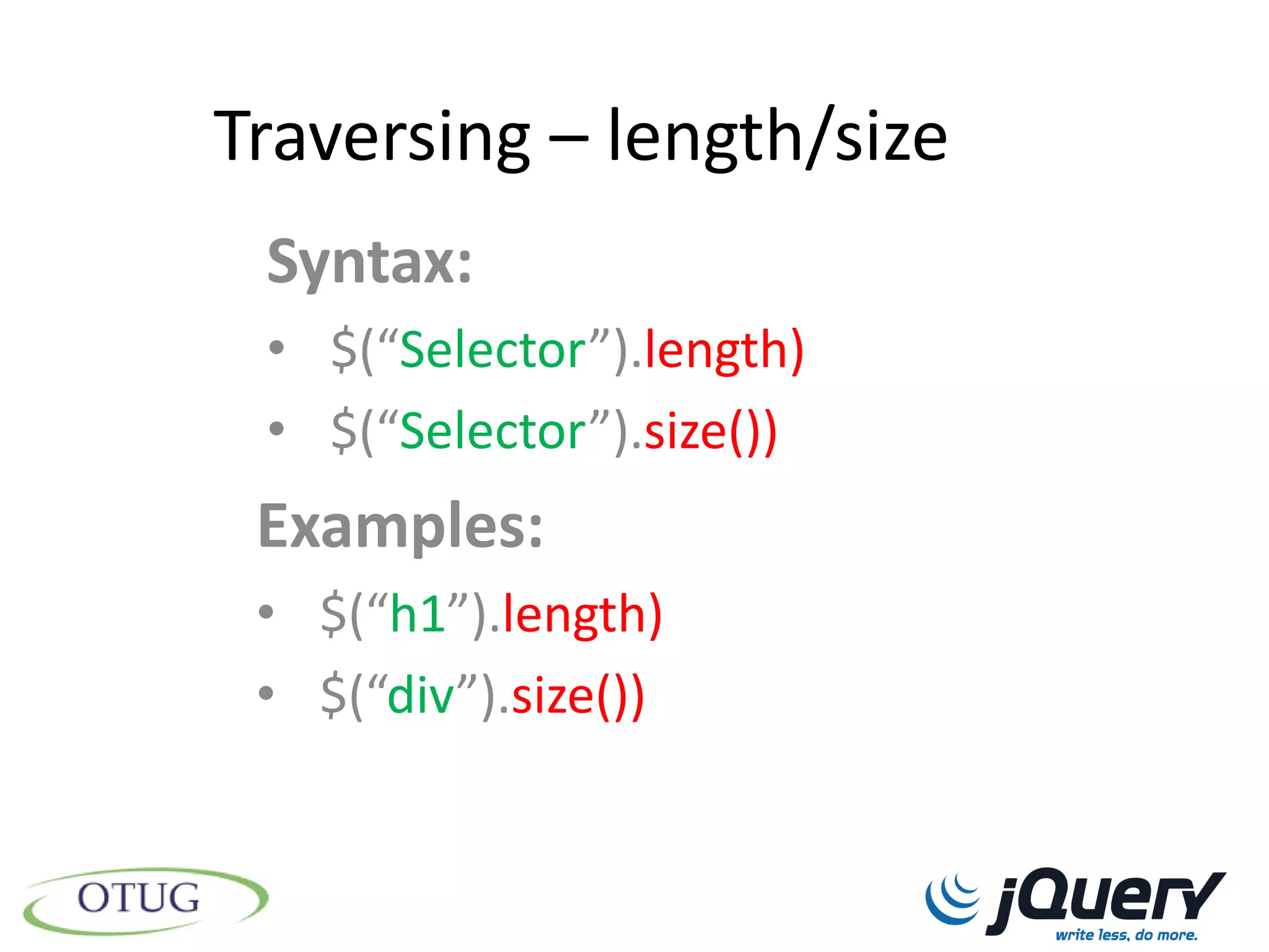 Traversing – length/size
 Syntax:
 • $(“Selector”).length)
 • $(“Selector”).size())
 Examples:
 • $(“h1”).length)
 • $(“div”).size())
 