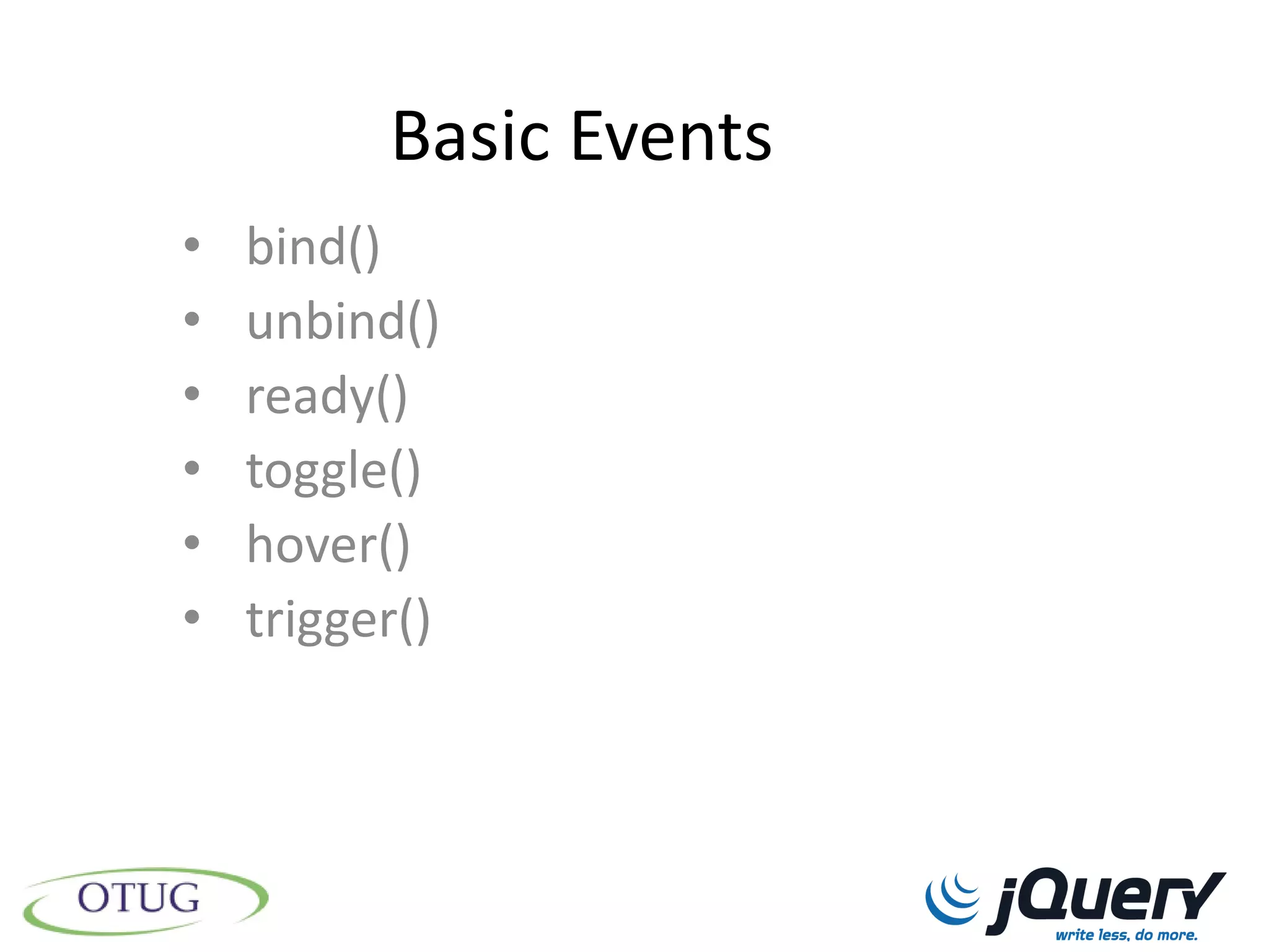 Basic Events
•   bind()
•   unbind()
•   ready()
•   toggle()
•   hover()
•   trigger()
 