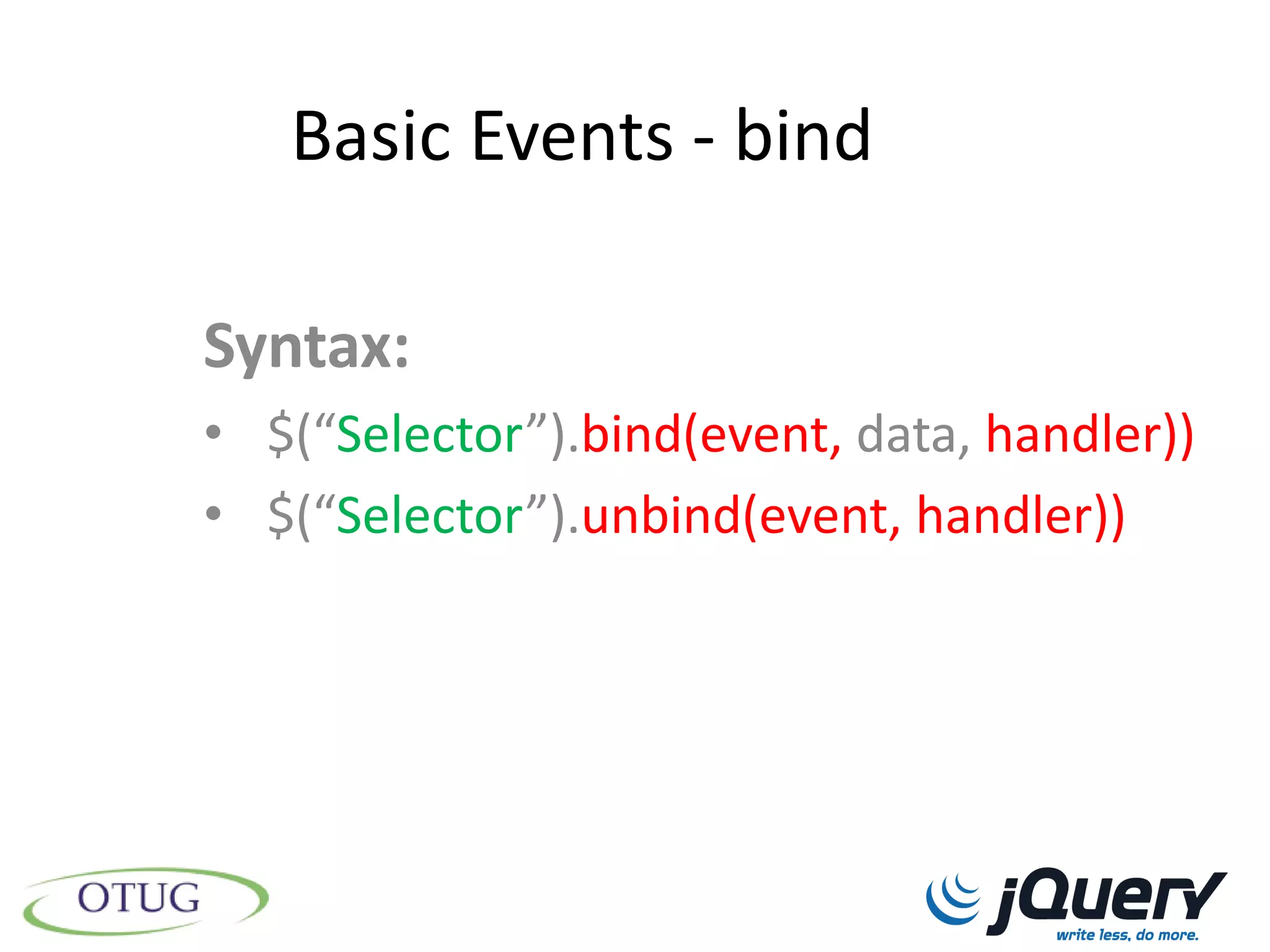 Basic Events - bind

Syntax:
• $(“Selector”).bind(event, data, handler))
• $(“Selector”).unbind(event, handler))
 