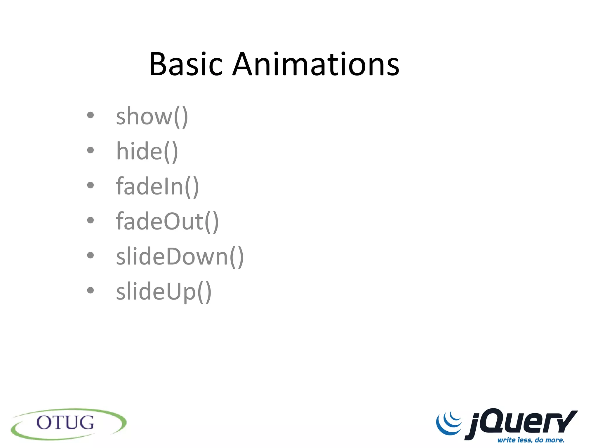 Basic Animations
•   show()
•   hide()
•   fadeIn()
•   fadeOut()
•   slideDown()
•   slideUp()
 