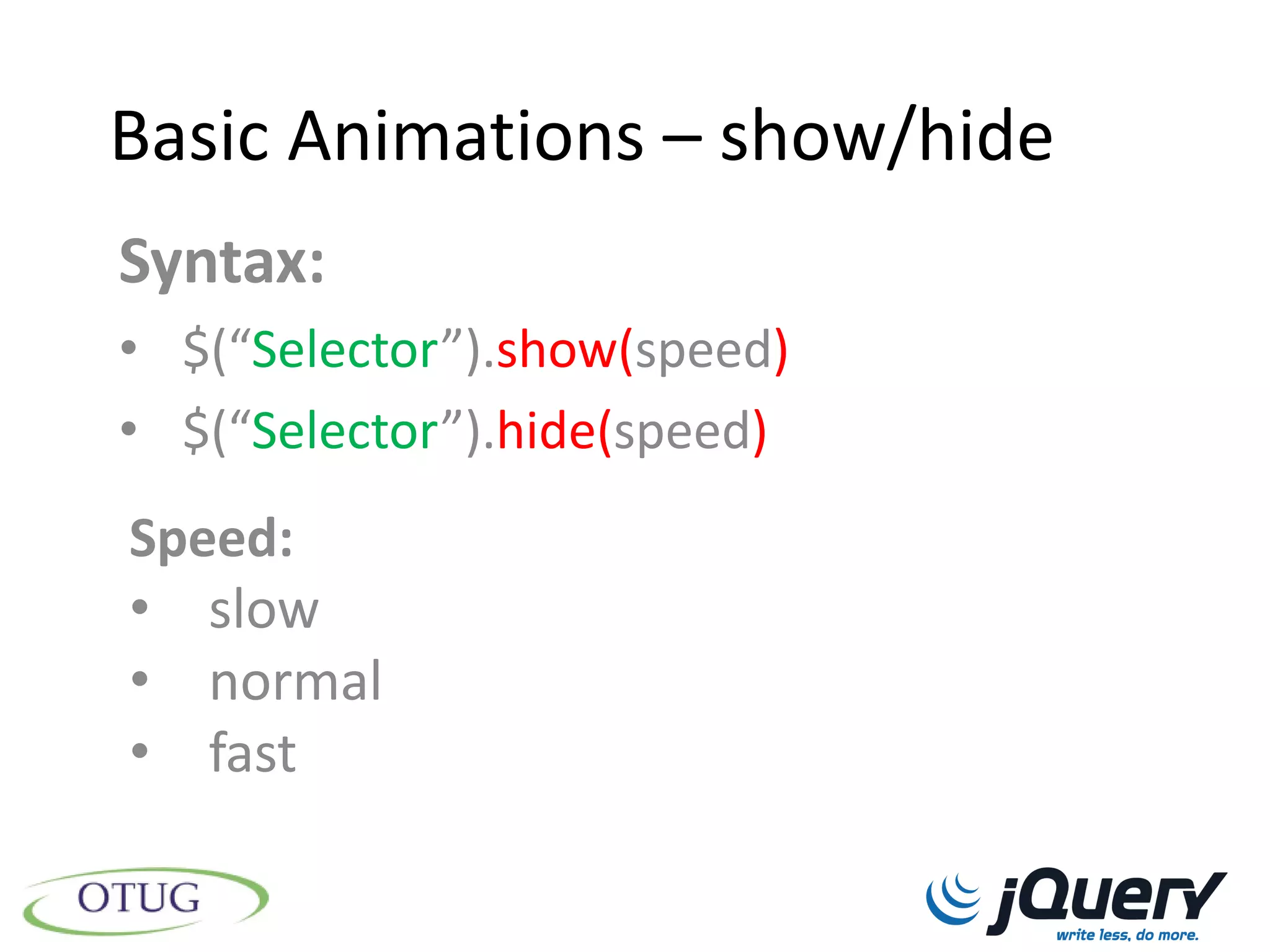 Basic Animations – show/hide
Syntax:
• $(“Selector”).show(speed)
• $(“Selector”).hide(speed)
Speed:
• slow
• normal
• fast
 