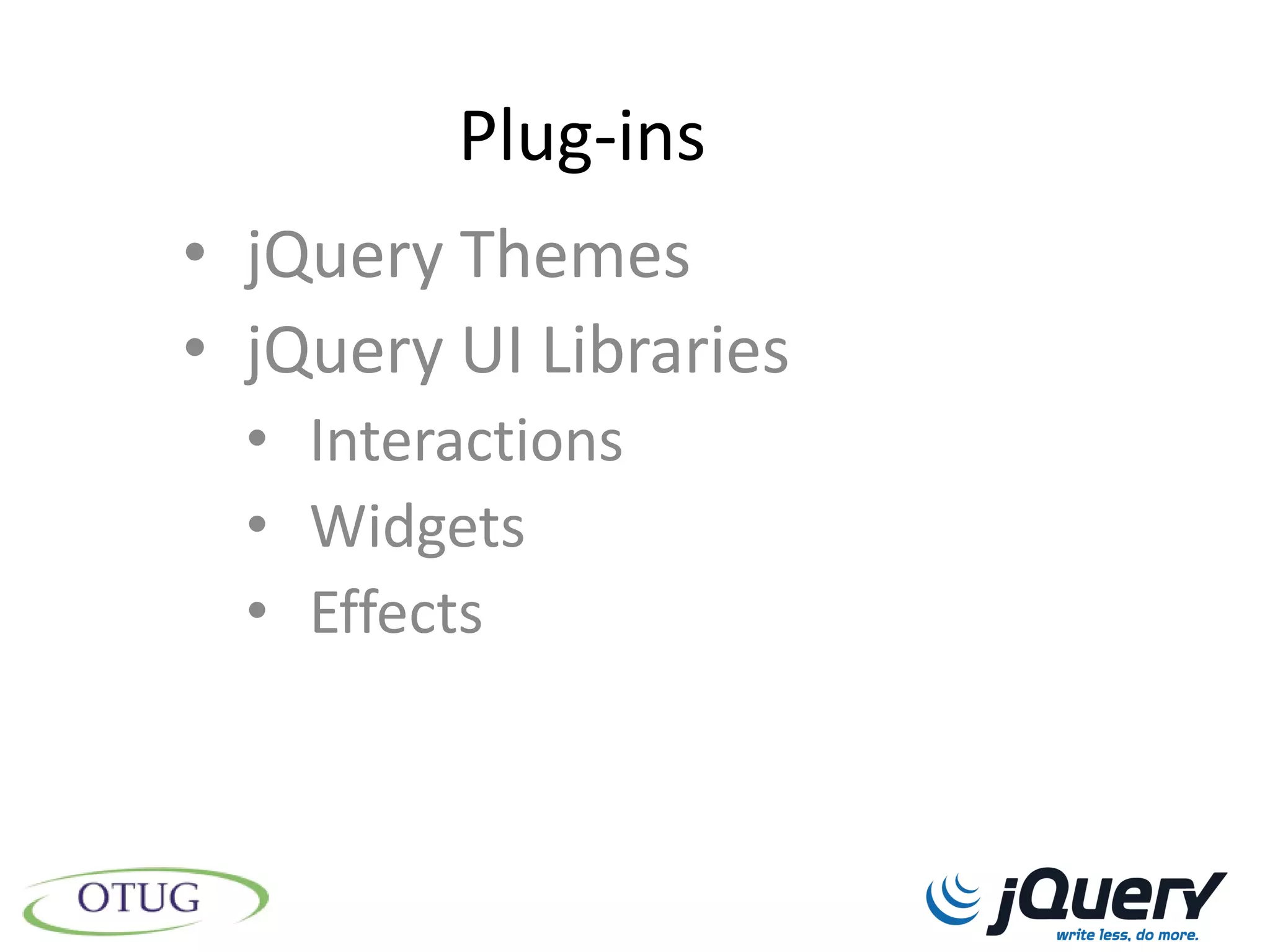 Plug-ins
• jQuery Themes
• jQuery UI Libraries
  • Interactions
  • Widgets
  • Effects
 