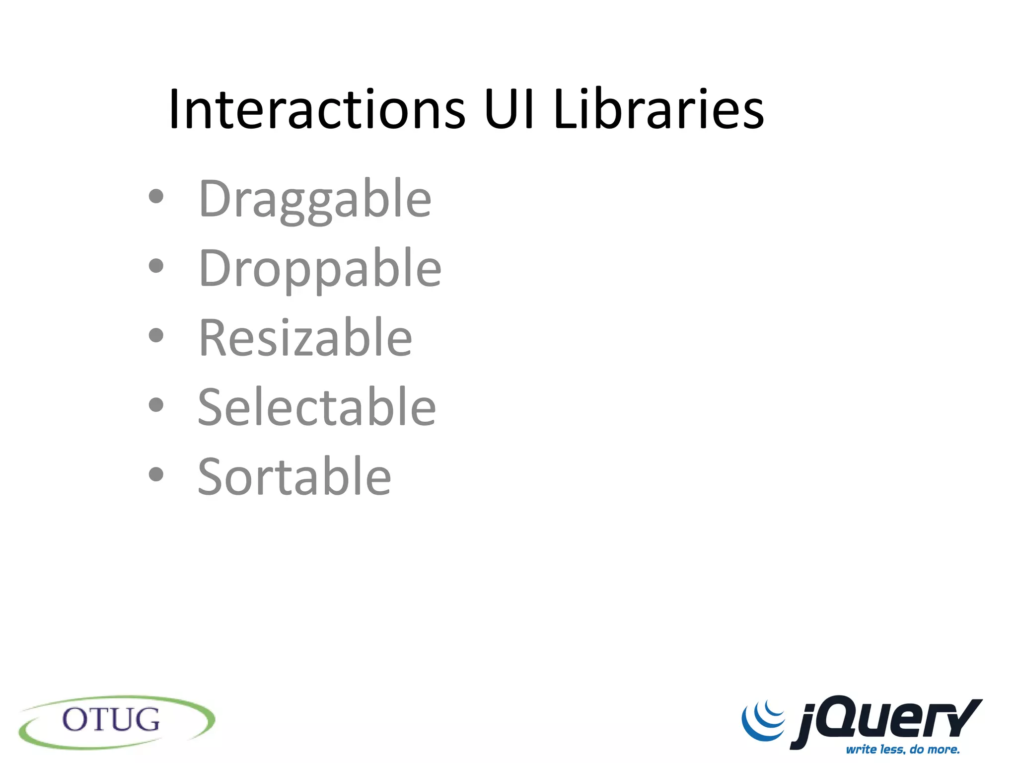 Interactions UI Libraries
•    Draggable
•    Droppable
•    Resizable
•    Selectable
•    Sortable
 