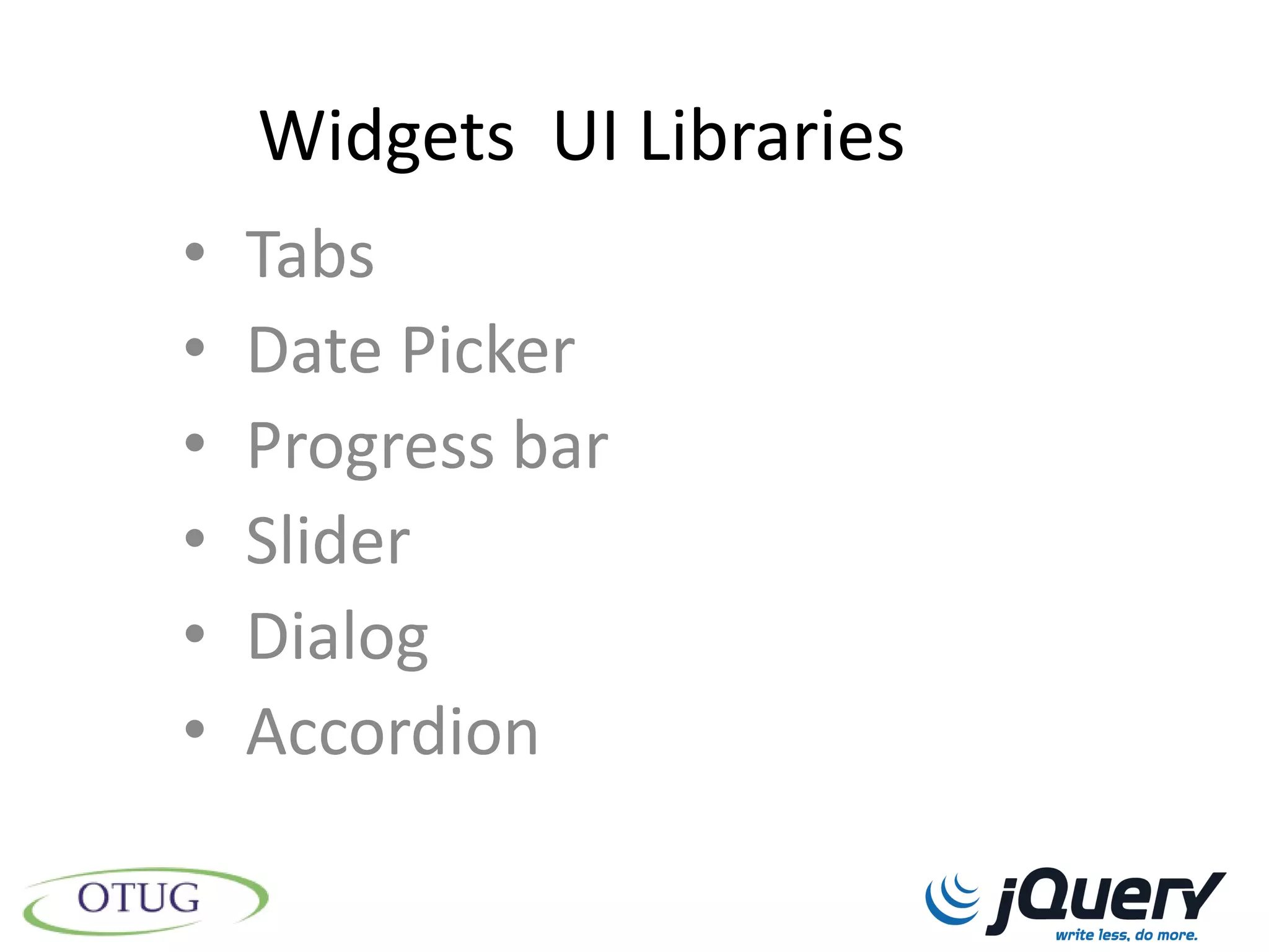 Widgets UI Libraries
•   Tabs
•   Date Picker
•   Progress bar
•   Slider
•   Dialog
•   Accordion
 