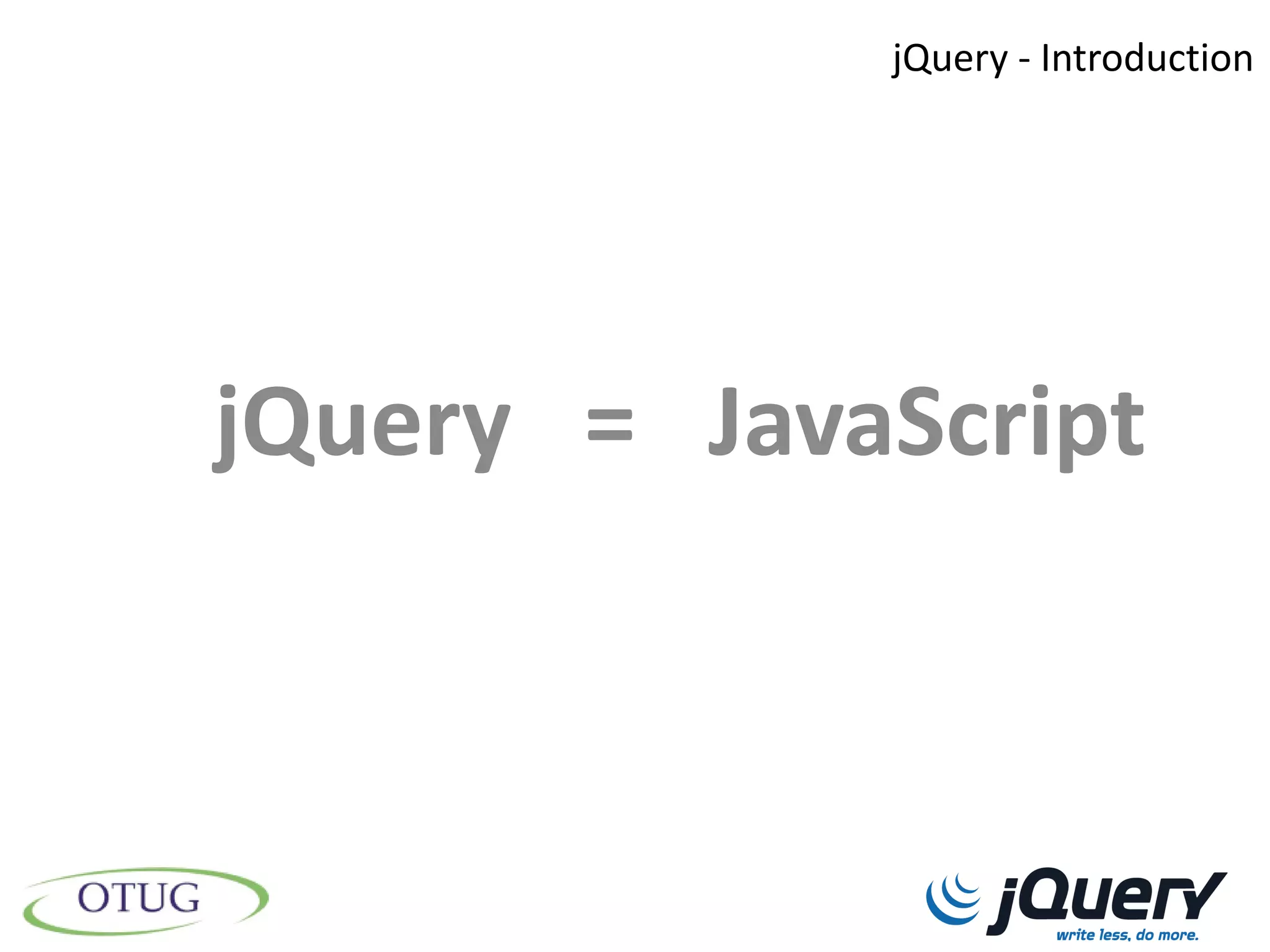 jQuery - Introduction




jQuery = JavaScript
 