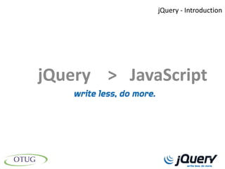 jQuery - Introduction




jQuery > JavaScript
 
