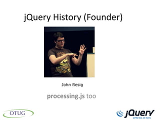 jQuery History (Founder)




          John Resig


     processing.js too
 