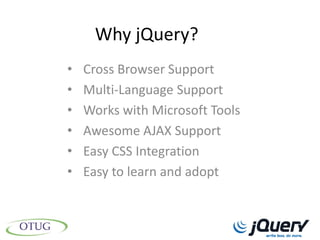Why jQuery?
•   Cross Browser Support
•   Multi-Language Support
•   Works with Microsoft Tools
•   Awesome AJAX Support
•   Easy CSS Integration
•   Easy to learn and adopt
 