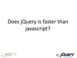 Does jQuery is faster than
       javascript?
 