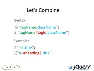 Let’s Combine
Syntax:
$(“tagName.className”)
$(“tagName#tagId.className”)
Examples:
$(“h1.title”)
$(“h1#heading2.title”)
 