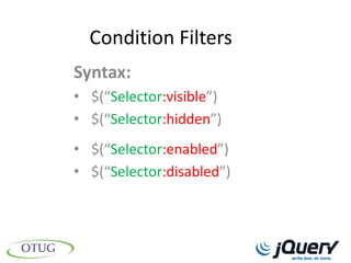 Condition Filters
Syntax:
• $(“Selector:visible”)
• $(“Selector:hidden”)
• $(“Selector:enabled”)
• $(“Selector:disabled”)
 