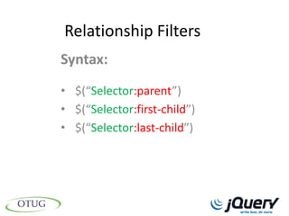 Relationship Filters
Syntax:
• $(“Selector:parent”)
• $(“Selector:first-child”)
• $(“Selector:last-child”)
 