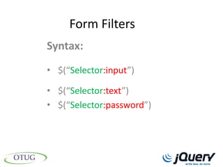 Form Filters
Syntax:
• $(“Selector:input”)

• $(“Selector:text”)
• $(“Selector:password”)
 