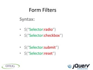 Form Filters
Syntax:
• $(“Selector:radio”)
• $(“Selector:checkbox”)

• $(“Selector:submit”)
• $(“Selector:reset”)
 