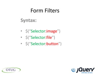 Form Filters
Syntax:
• $(“Selector:image”)
• $(“Selector:file”)
• $(“Selector:button”)
 