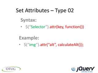 Set Attributes – Type 02
 Syntax:
 • $(“Selector”).attr(key, function())

 Example:
 • $(“img”).attr(“alt”, calculateAlt());
 