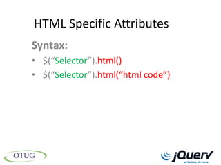 HTML Specific Attributes
Syntax:
• $(“Selector”).html()
• $(“Selector”).html(“html code”)
 