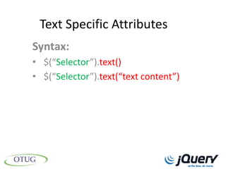 Text Specific Attributes
Syntax:
• $(“Selector”).text()
• $(“Selector”).text(“text content”)
 