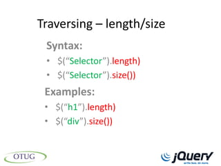 Traversing – length/size
 Syntax:
 • $(“Selector”).length)
 • $(“Selector”).size())
 Examples:
 • $(“h1”).length)
 • $(“div”).size())
 