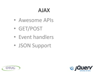 AJAX
•   Awesome APIs
•   GET/POST
•   Event handlers
•   JSON Support
 