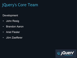 jQuery's Core Team ,[object Object],[object Object],[object Object],[object Object],[object Object],[object Object]