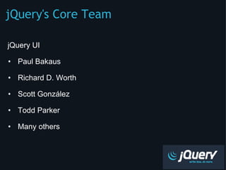 jQuery's Core Team ,[object Object],[object Object],[object Object],[object Object],[object Object],[object Object],[object Object]