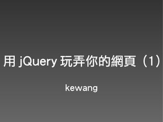 用 jQuery 玩弄你的網頁 (1)
       kewang
 