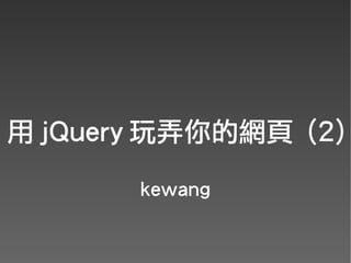 用 jQuery 玩弄你的網頁 (2)
       kewang
 