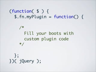 (function( $ ) {
  $.fn.myPlugin = function() {

    /*
         Fill your boots with
         custom plugin code
    */

  };
})( jQuery );
 