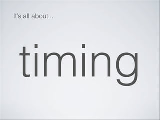 It’s all about...




  timing
 