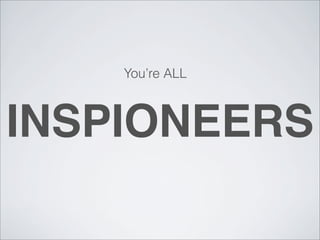 You’re ALL



INSPIONEERS
 
