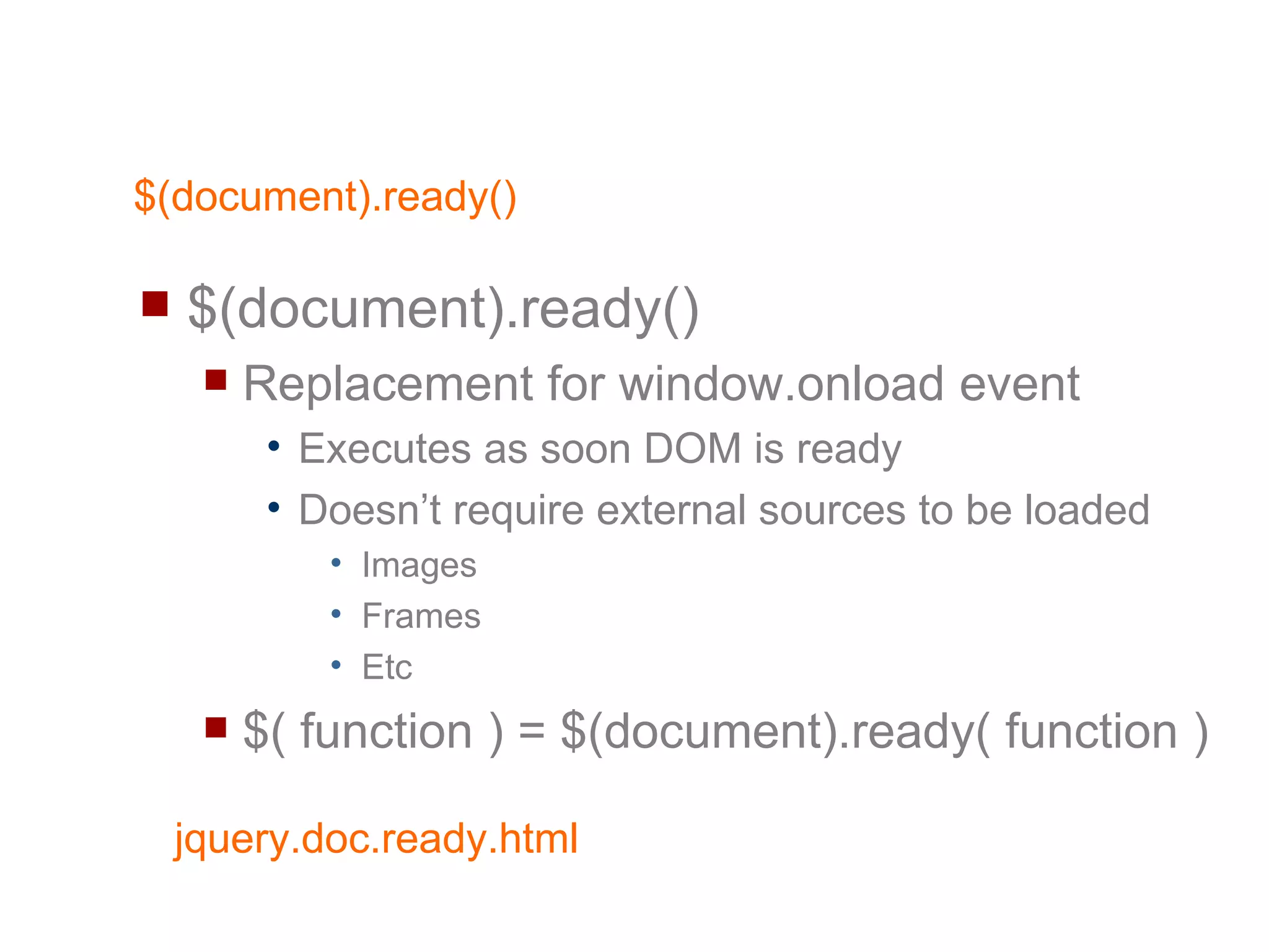 $(document).ready() $(document).ready() Replacement for window.onload event Executes as soon DOM is ready Doesn’t require external sources to be loaded Images Frames Etc $( function ) = $(document).ready( function ) 
