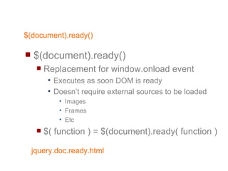 $(document).ready() $(document).ready() Replacement for window.onload event Executes as soon DOM is ready Doesn’t require external sources to be loaded Images Frames Etc $( function ) = $(document).ready( function ) 