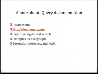 A note about jQuery documentationIt’s awesome!http://docs.jquery.comEasy to navigate and searchExamples on every topicTutorials, references, and FAQs
