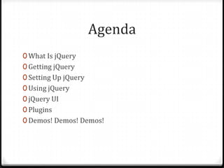 AgendaWhat Is jQueryGetting jQuerySetting Up jQueryUsing jQueryjQuery UIPluginsDemos! Demos! Demos!