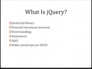 What Is jQuery?JavaScript libraryPowerful document traversalEvent handlingAnimationsAJAXMakes JavaScript not SUCK!