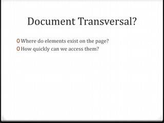 Document Transversal?Where do elements exist on the page?How quickly can we access them?