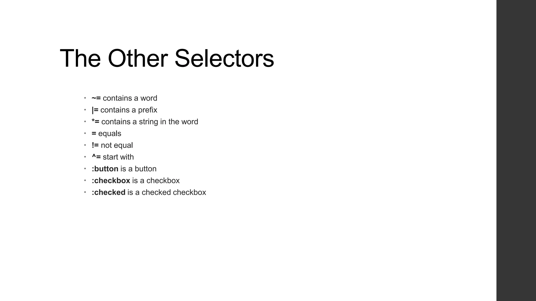 The Other Selectors
   ~= contains a word
   |= contains a prefix
   *= contains a string in the word
   = equals
   != not equal
   ^= start with
   :button is a button
   :checkbox is a checkbox
   :checked is a checked checkbox
 
