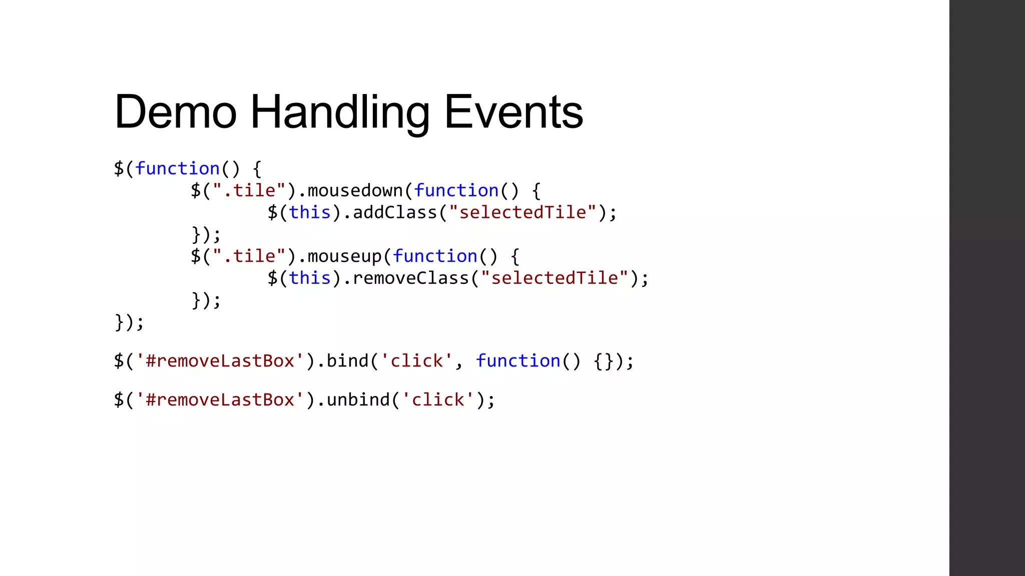 Demo Handling Events
$(function() {
       $(".tile").mousedown(function() {
               $(this).addClass("selectedTile");
       });
       $(".tile").mouseup(function() {
               $(this).removeClass("selectedTile");
       });
});

$('#removeLastBox').bind('click', function() {});

$('#removeLastBox').unbind('click');
 