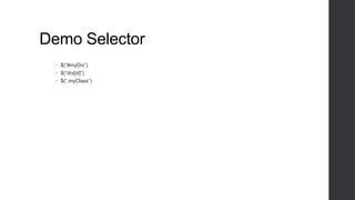 Demo Selector
  $(“#myDiv”)
  $(“div[id]”)
  $(“.myClass”)
 