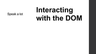 Speak a lot
              Interacting
              with the DOM
 