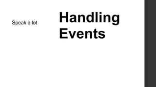 Speak a lot   Handling
              Events
 
