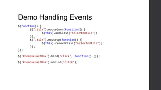 Demo Handling Events
$(function() {
       $(".tile").mousedown(function() {
               $(this).addClass("selectedTile");
       });
       $(".tile").mouseup(function() {
               $(this).removeClass("selectedTile");
       });
});

$('#removeLastBox').bind('click', function() {});

$('#removeLastBox').unbind('click');
 