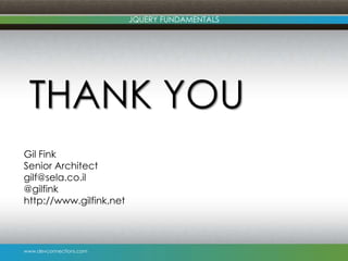 www.devconnections.com
JQUERY FUNDAMENTALS
THANK YOU
Gil Fink
Senior Architect
gilf@sela.co.il
@gilfink
http://www.gilfink.net
 