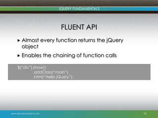 www.devconnections.com
JQUERY FUNDAMENTALS
FLUENT API
 Almost every function returns the jQuery
object
 Enables the chai...