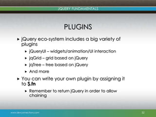 www.devconnections.com
JQUERY FUNDAMENTALS
PLUGINS
 jQuery eco-system includes a big variety of
plugins
 jQueryUI – widg...