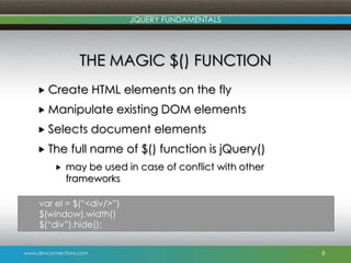 www.devconnections.com
JQUERY FUNDAMENTALS
THE MAGIC $() FUNCTION
 Create HTML elements on the fly
 Manipulate existing ...