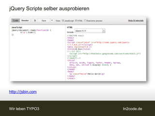jQuery Scripte selber ausprobieren




http://jsbin.com



Wir leben TYPO3                      In2code.de
 