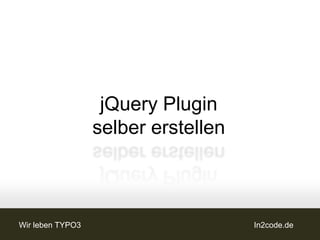 jQuery Plugin
                  selber erstellen



Wir leben TYPO3                      In2code.de
 